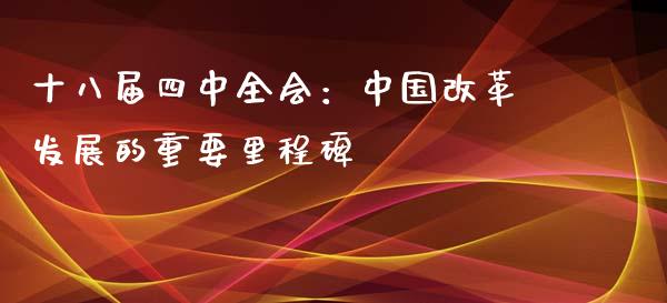 十八届四中全会：中国改革发展的重要里程碑_https://cj.lansai.wang_金融问答_第1张