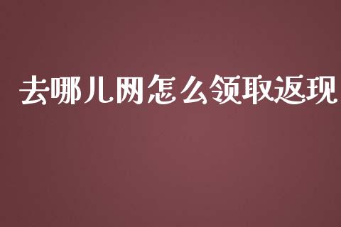 去哪儿网怎么领取返现_https://cj.lansai.wang_财经问答_第1张