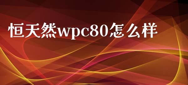 恒天然wpc80怎么样_https://cj.lansai.wang_会计问答_第1张