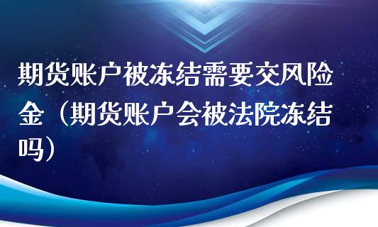 期货账户被冻结需要交风险金（期货账户会被法院冻结吗）_https://cj.lansai.wang_财经问答_第1张