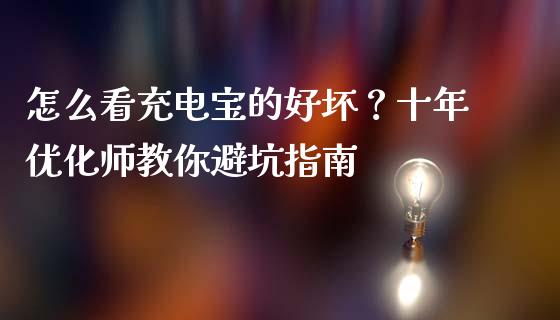 怎么看充电宝的好坏？十年优化师教你避坑指南_https://cj.lansai.wang_财经问答_第1张