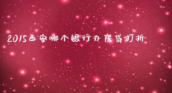 2015西安哪个银行办房贷打折_https://cj.lansai.wang_股市问答_第1张