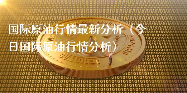 国际原油行情最新分析（今日国际原油行情分析）_https://cj.lansai.wang_财经百问_第1张