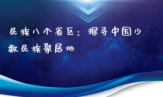 民族八个省区：探寻中国少数民族聚居地_https://cj.lansai.wang_期货问答_第1张