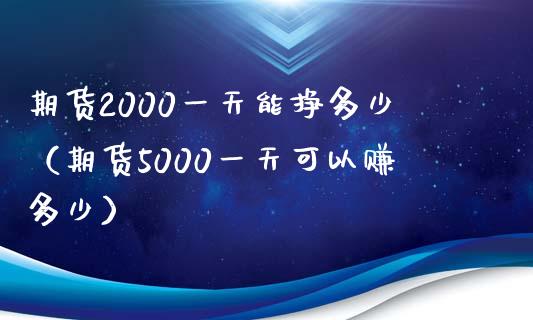 期货2000一天能挣多少（期货5000一天可以赚多少）_https://cj.lansai.wang_财经问答_第1张