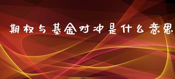 期权与基金对冲是什么意思_https://cj.lansai.wang_期货问答_第1张