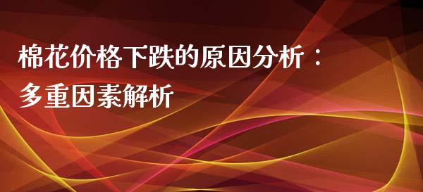 棉花价格下跌的原因分析：多重因素解析_https://cj.lansai.wang_财经问答_第1张