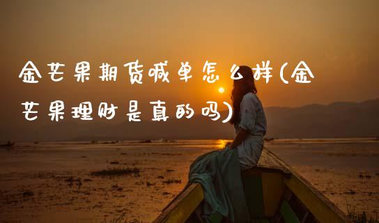 金芒果期货喊单怎么样(金芒果理财是真的吗)_https://cj.lansai.wang_金融问答_第1张