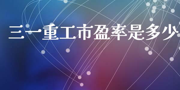 三一重工市盈率是多少_https://cj.lansai.wang_财经问答_第1张