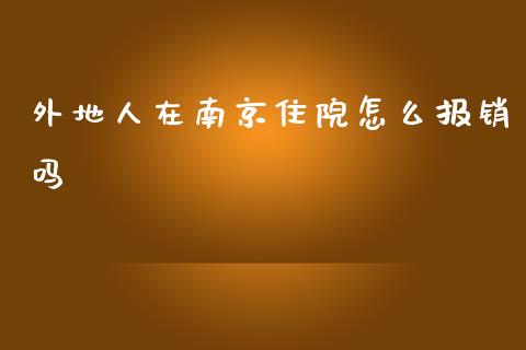 外地人在南京住院怎么报销吗_https://cj.lansai.wang_保险问答_第1张