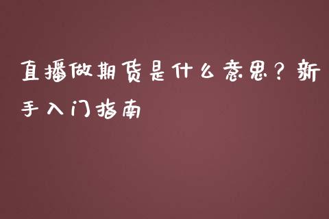 直播做期货是什么意思？新手入门指南_https://cj.lansai.wang_财经百问_第1张