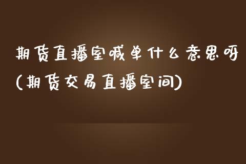 期货直播室喊单什么意思呀(期货交易直播室间)_https://cj.lansai.wang_财经百问_第1张