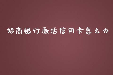 招商银行激活信用卡怎么办_https://cj.lansai.wang_金融问答_第1张