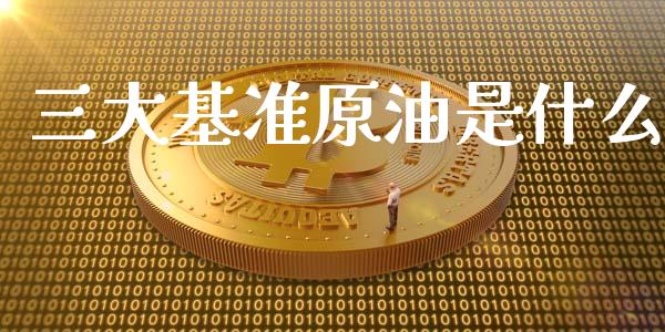 三大基准原油是什么_https://cj.lansai.wang_期货问答_第1张