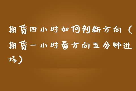 期货四小时如何判断方向（期货一小时看方向五分钟进场）_https://cj.lansai.wang_财经问答_第1张