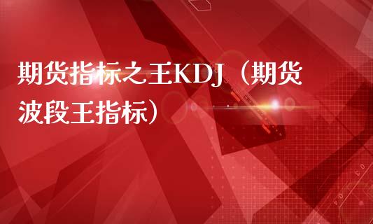 期货指标之王KDJ（期货波段王指标）_https://cj.lansai.wang_财经问答_第1张