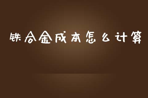 铁合金成本怎么计算_https://cj.lansai.wang_期货问答_第1张