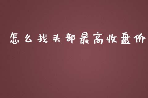 怎么找头部最高收盘价_https://cj.lansai.wang_理财问答_第1张