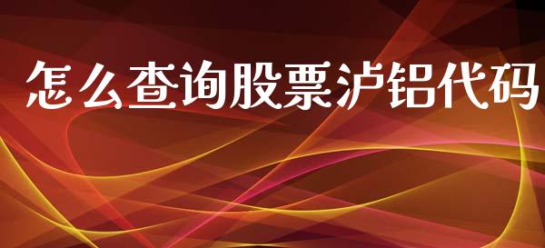 怎么查询股票泸铝代码_https://cj.lansai.wang_金融问答_第1张