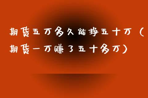 期货五万多久能挣五十万（期货一万赚了五十多万）_https://cj.lansai.wang_财经问答_第1张