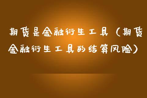 期货是金融衍生工具（期货金融衍生工具的结算风险）_https://cj.lansai.wang_金融问答_第1张