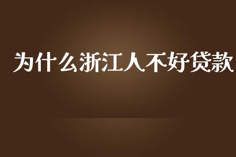 为什么浙江人不好贷款_https://cj.lansai.wang_理财问答_第1张