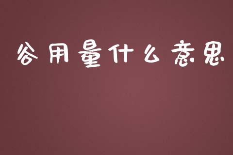 谷用量什么意思_https://cj.lansai.wang_期货问答_第1张