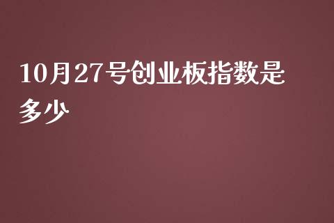 10月27号创业板指数是多少_https://cj.lansai.wang_会计问答_第1张