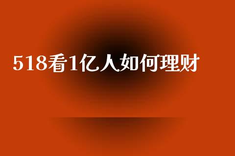 518看1亿人如何理财_https://cj.lansai.wang_股市问答_第1张