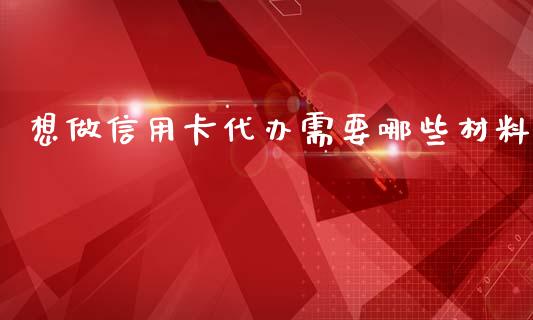 想做信用卡代办需要哪些材料_https://cj.lansai.wang_理财问答_第1张