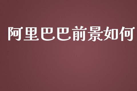 阿里巴巴前景如何_https://cj.lansai.wang_金融问答_第1张