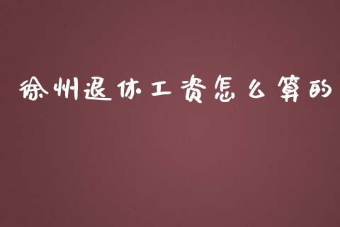 徐州退休工资怎么算的_https://cj.lansai.wang_保险问答_第1张