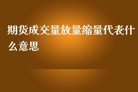 期货成交量放量缩量代表什么意思_https://cj.lansai.wang_股市问答_第1张