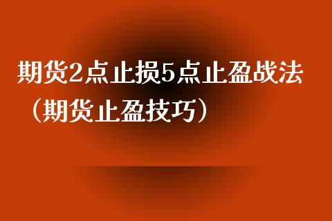 期货2点止损5点止盈战法（期货止盈技巧）_https://cj.lansai.wang_理财问答_第1张