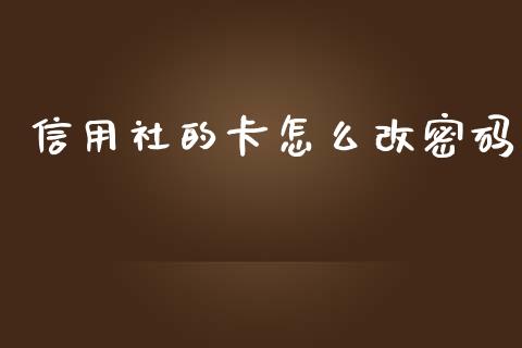 信用社的卡怎么改密码_https://cj.lansai.wang_理财问答_第1张