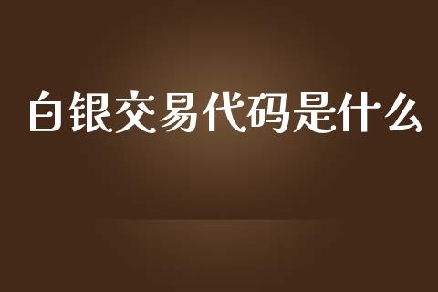 白银交易代码是什么_https://cj.lansai.wang_期货问答_第1张