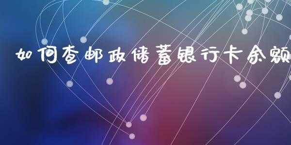 如何查邮政储蓄银行卡余额_https://cj.lansai.wang_理财问答_第1张