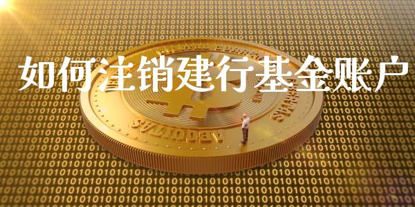 如何注销建行基金账户_https://cj.lansai.wang_期货问答_第1张