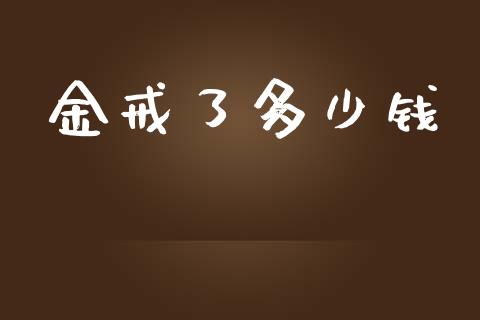 金戒了多少钱_https://cj.lansai.wang_股市问答_第1张