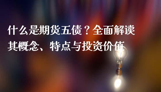 什么是期货五债？全面解读其概念、特点与投资价值_https://cj.lansai.wang_会计问答_第1张