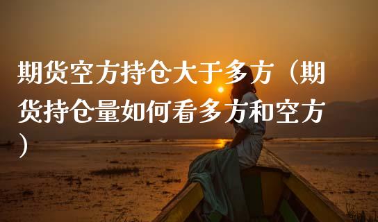 期货空方持仓大于多方（期货持仓量如何看多方和空方）_https://cj.lansai.wang_保险问答_第1张