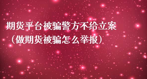 期货平台被骗警方不给立案（做期货被骗怎么举报）_https://cj.lansai.wang_期货问答_第1张