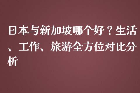 日本与新加坡哪个好？生活、工作、旅游全方位对比分析_https://cj.lansai.wang_金融问答_第1张