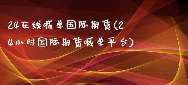 24在线喊单国际期货(24小时国际期货喊单平台)_https://cj.lansai.wang_期货问答_第1张