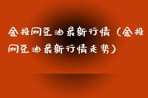 金投网豆油最新行情（金投网豆油最新行情走势）_https://cj.lansai.wang_会计问答_第1张