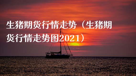 生猪期货行情走势（生猪期货行情走势图2021）_https://cj.lansai.wang_保险问答_第1张