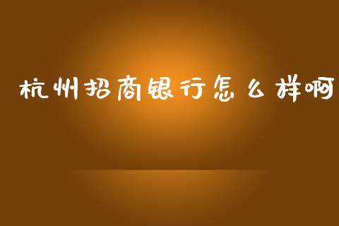 杭州招商银行怎么样啊_https://cj.lansai.wang_金融问答_第1张