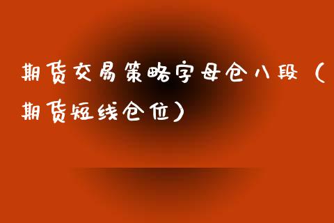 期货交易策略字母仓八段（期货短线仓位）_https://cj.lansai.wang_理财问答_第1张