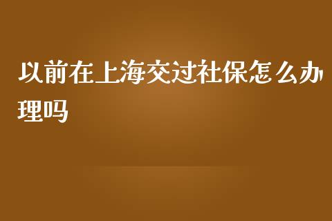 以前在上海交过社保怎么办理吗_https://cj.lansai.wang_保险问答_第1张