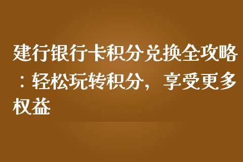 建行银行卡积分兑换全攻略：轻松玩转积分，享受更多权益_https://cj.lansai.wang_理财问答_第1张